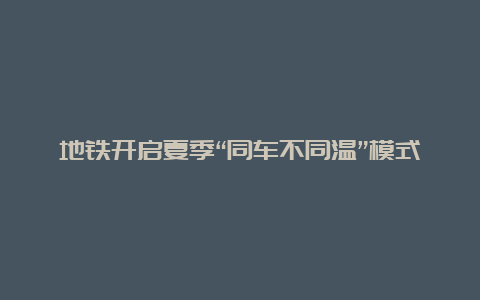 地铁开启夏季“同车不同温”模式