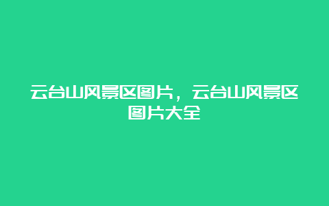 云台山风景区图片，云台山风景区图片大全