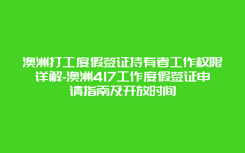 澳洲打工度假签证持有者工作权限详解-澳洲417工作度假签证申请指南及开放时间