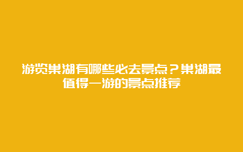 游览巢湖有哪些必去景点？巢湖最值得一游的景点推荐