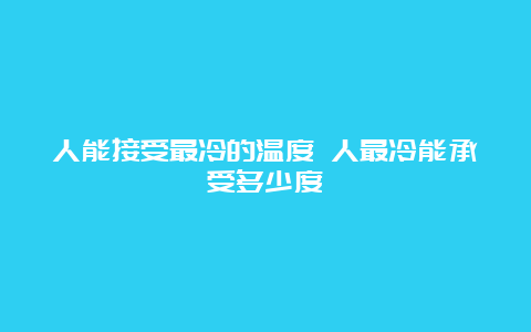 人能接受最冷的温度 人最冷能承受多少度