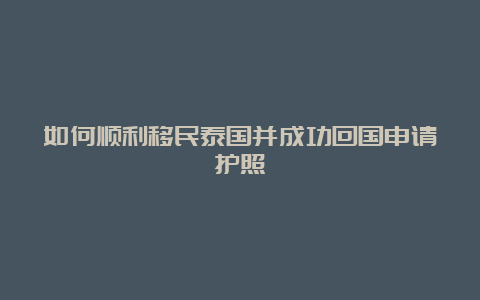 如何顺利移民泰国并成功回国申请护照