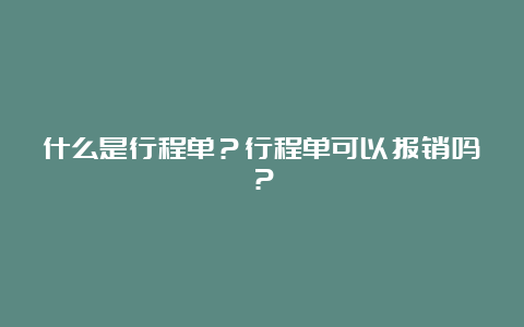 什么是行程单？行程单可以报销吗？