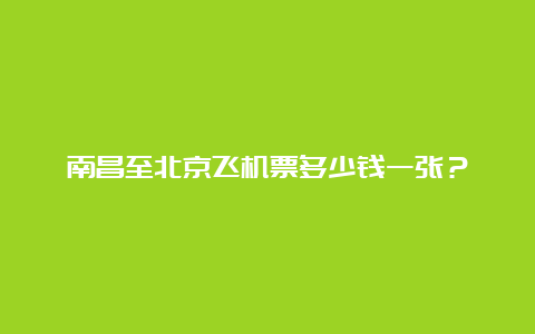 南昌至北京飞机票多少钱一张？