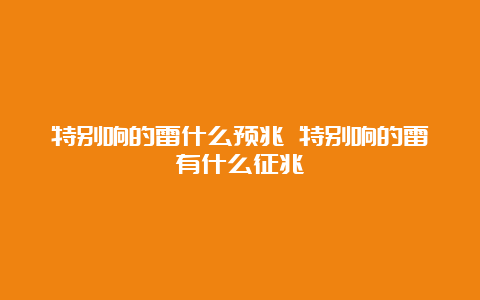 特别响的雷什么预兆 特别响的雷有什么征兆