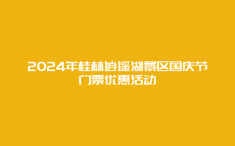 2024年桂林逍遥湖景区国庆节门票优惠活动