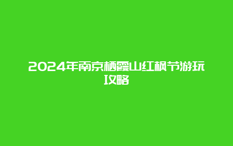 2024年南京栖霞山红枫节游玩攻略