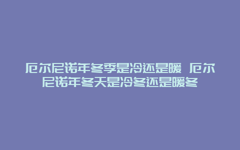 厄尔尼诺年冬季是冷还是暖 厄尔尼诺年冬天是冷冬还是暖冬