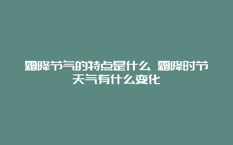 霜降节气的特点是什么 霜降时节天气有什么变化