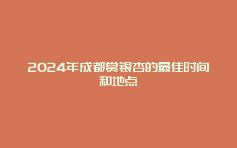 2024年成都赏银杏的最佳时间和地点