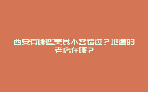 西安有哪些美食不容错过？地道的老店在哪？