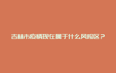 吉林市疫情现在属于什么风险区？