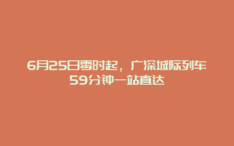 6月25日零时起，广深城际列车59分钟一站直达