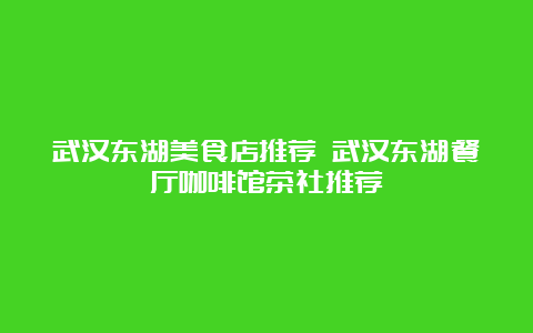 武汉东湖美食店推荐 武汉东湖餐厅咖啡馆茶社推荐