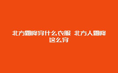 北方霜降穿什么衣服 北方人霜降这么穿