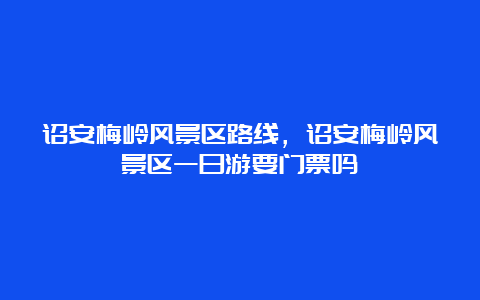 诏安梅岭风景区路线，诏安梅岭风景区一日游要门票吗