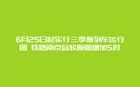 6月25日起实行三季度列车运行图 铁路南京站较原图增加5对