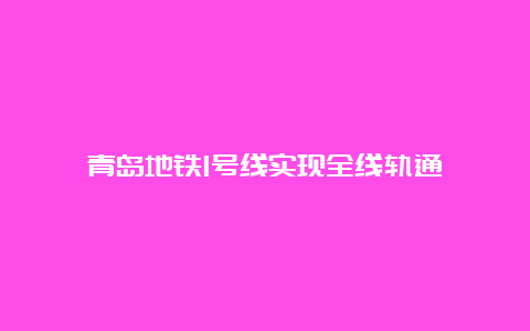 青岛地铁1号线实现全线轨通