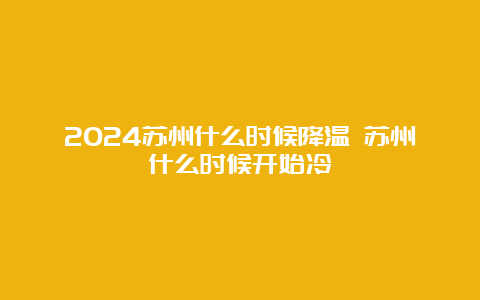 2024苏州什么时候降温 苏州什么时候开始冷