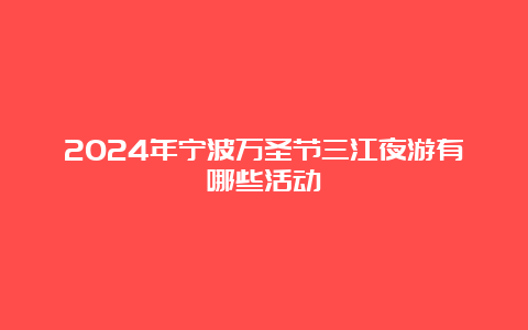 2024年宁波万圣节三江夜游有哪些活动