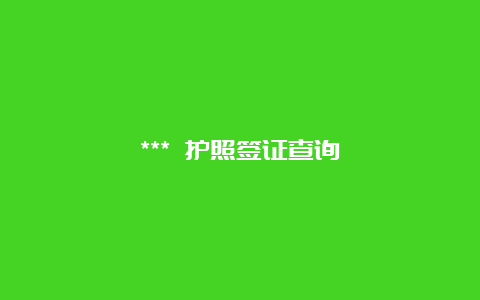 *** 护照签证查询