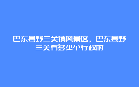 巴东县野三关镇风景区，巴东县野三关有多少个行政村