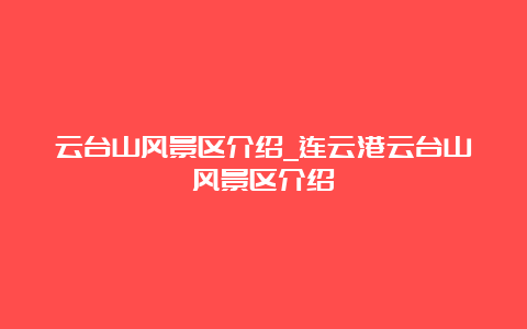 云台山风景区介绍_连云港云台山风景区介绍