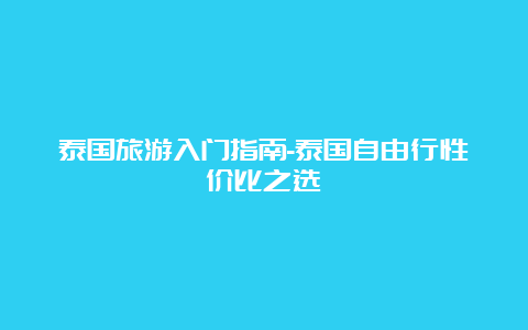 泰国旅游入门指南-泰国自由行性价比之选