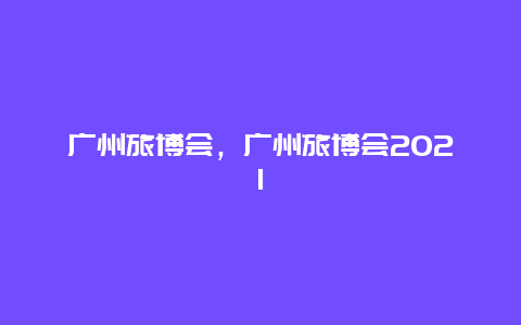 广州旅博会，广州旅博会2024