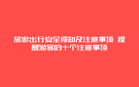 旅游出行安全须知及注意事项 提醒游客的十个注意事项