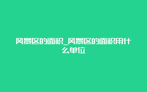 风景区的面积_风景区的面积用什么单位