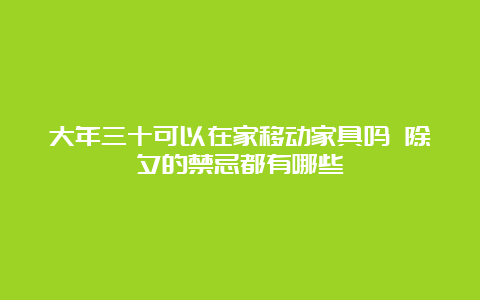 大年三十可以在家移动家具吗 除夕的禁忌都有哪些