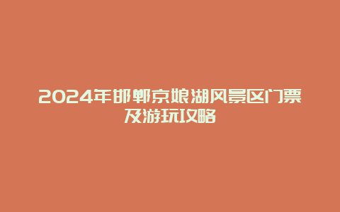 2024年邯郸京娘湖风景区门票及游玩攻略