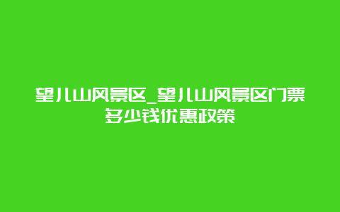 望儿山风景区_望儿山风景区门票多少钱优惠政策