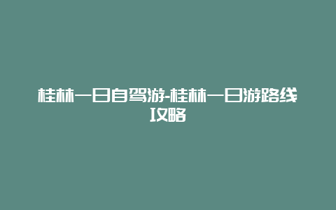 桂林一日自驾游-桂林一日游路线攻略