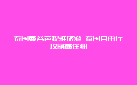 泰国曼谷芭提雅旅游 泰国自由行攻略最详细