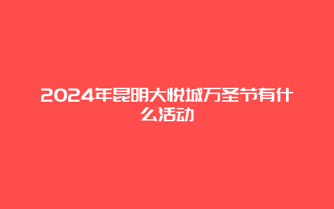 2024年昆明大悦城万圣节有什么活动