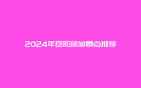 2024年岳阳旅游景点推荐