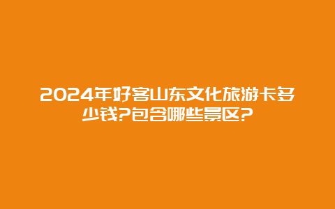 2024年好客山东文化旅游卡多少钱?包含哪些景区?