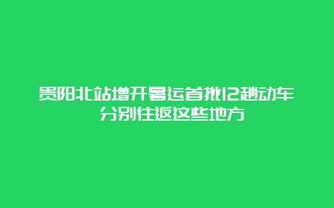 贵阳北站增开暑运首批12趟动车 分别往返这些地方