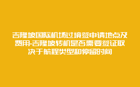 吉隆坡国际机场过境签申请地点及费用-吉隆坡转机是否需要签证取决于航程类型和停留时间