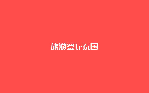 旅游签tr泰国