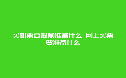 买机票要提前准备什么 网上买票要准备什么