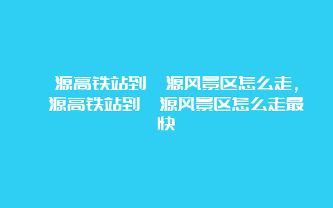 婺源高铁站到婺源风景区怎么走，婺源高铁站到婺源风景区怎么走最快