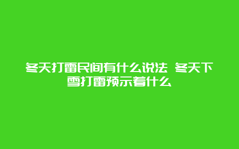 冬天打雷民间有什么说法 冬天下雪打雷预示着什么