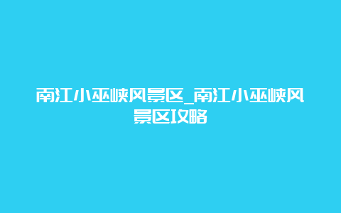 南江小巫峡风景区_南江小巫峡风景区攻略