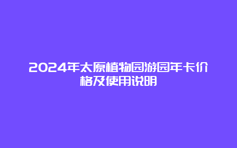 2024年太原植物园游园年卡价格及使用说明