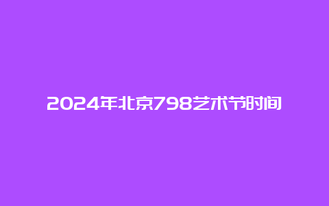 2024年北京798艺术节时间