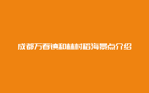 成都万春镇和林村稻海景点介绍