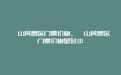 崂山风景区门票价格，崂山风景区门票价格是多少